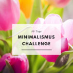 Minimalismus Challenge – 30 Tage Leichtigkeit für das, was wirklich zählt
