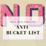 Meine Anti-Bucket-List (never ever und auch niemals nie)